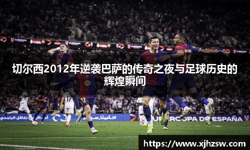 切尔西2012年逆袭巴萨的传奇之夜与足球历史的辉煌瞬间