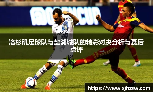 洛杉矶足球队与盐湖城队的精彩对决分析与赛后点评