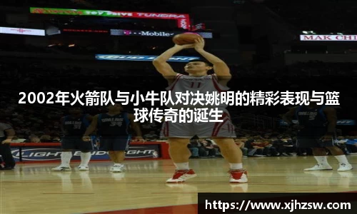 2002年火箭队与小牛队对决姚明的精彩表现与篮球传奇的诞生
