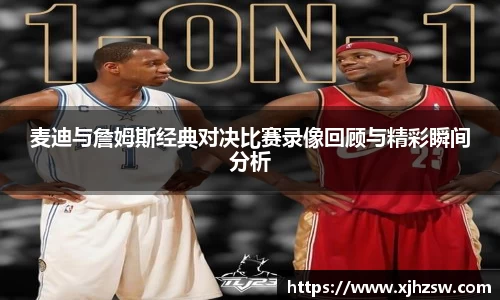 麦迪与詹姆斯经典对决比赛录像回顾与精彩瞬间分析