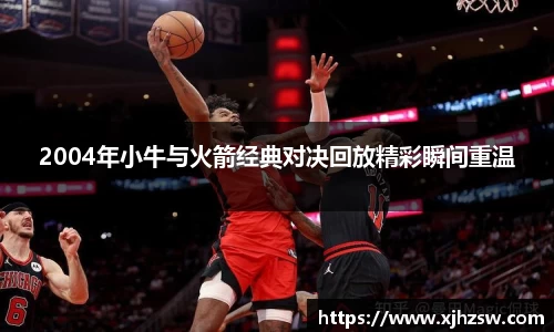 2004年小牛与火箭经典对决回放精彩瞬间重温