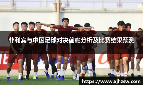 菲利宾与中国足球对决前瞻分析及比赛结果预测