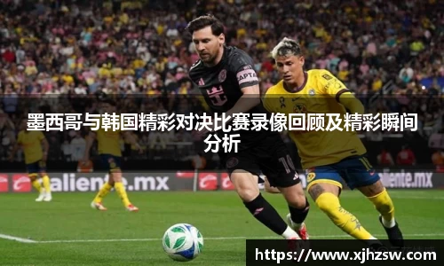 墨西哥与韩国精彩对决比赛录像回顾及精彩瞬间分析