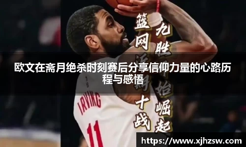 欧文在斋月绝杀时刻赛后分享信仰力量的心路历程与感悟