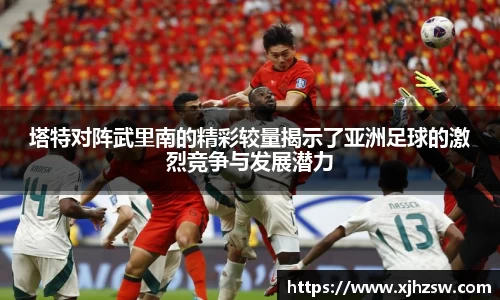塔特对阵武里南的精彩较量揭示了亚洲足球的激烈竞争与发展潜力