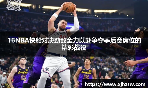 16NBA快船对决劲敌全力以赴争夺季后赛席位的精彩战役