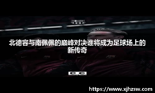 北德容与南佩佩的巅峰对决谁将成为足球场上的新传奇