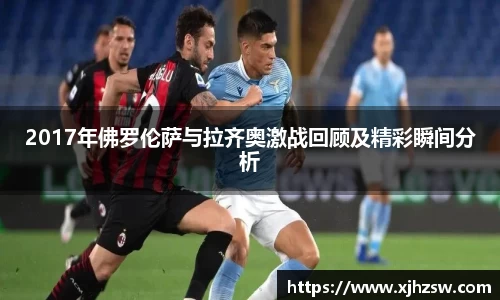 2017年佛罗伦萨与拉齐奥激战回顾及精彩瞬间分析
