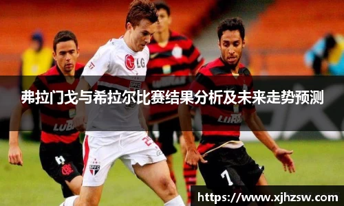 弗拉门戈与希拉尔比赛结果分析及未来走势预测