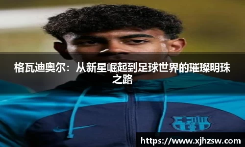 格瓦迪奥尔：从新星崛起到足球世界的璀璨明珠之路