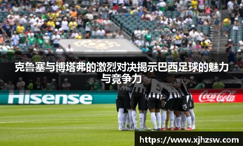 克鲁塞与博塔弗的激烈对决揭示巴西足球的魅力与竞争力