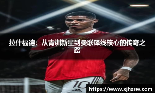 拉什福德：从青训新星到曼联锋线核心的传奇之路