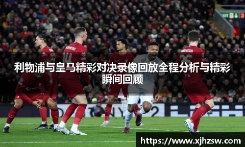 利物浦与皇马精彩对决录像回放全程分析与精彩瞬间回顾
