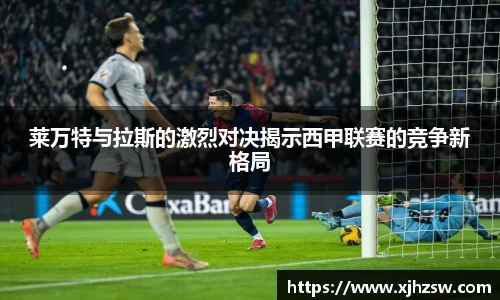 莱万特与拉斯的激烈对决揭示西甲联赛的竞争新格局