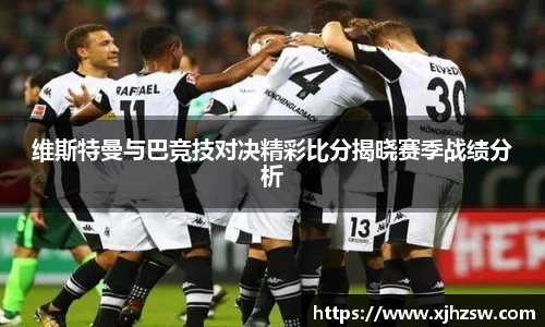 维斯特曼与巴竞技对决精彩比分揭晓赛季战绩分析