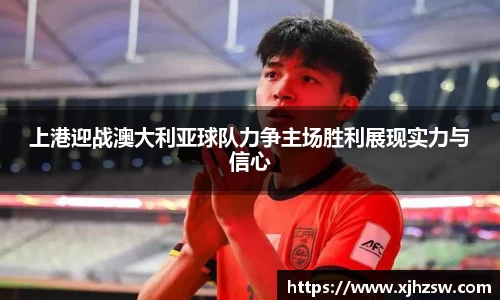 上港迎战澳大利亚球队力争主场胜利展现实力与信心
