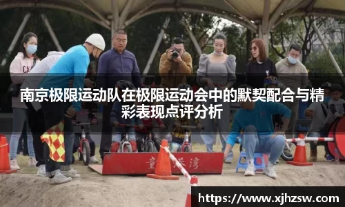 南京极限运动队在极限运动会中的默契配合与精彩表现点评分析