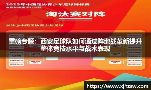 重磅专题：西安足球队如何通过阵地战革新提升整体竞技水平与战术表现