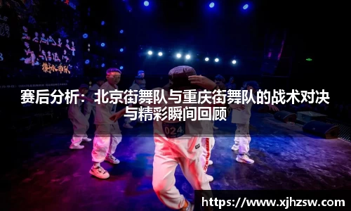 赛后分析：北京街舞队与重庆街舞队的战术对决与精彩瞬间回顾