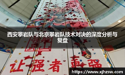 西安攀岩队与北京攀岩队技术对决的深度分析与复盘