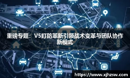 重磅专题：V5盯防革新引领战术变革与团队协作新模式