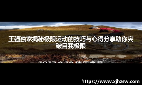 王强独家揭秘极限运动的技巧与心得分享助你突破自我极限