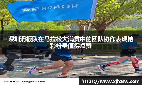 深圳滑板队在马拉松大满贯中的团队协作表现精彩纷呈值得点赞