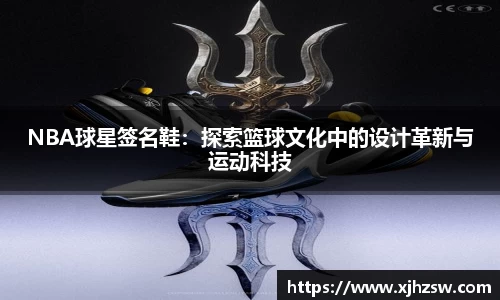 NBA球星签名鞋：探索篮球文化中的设计革新与运动科技